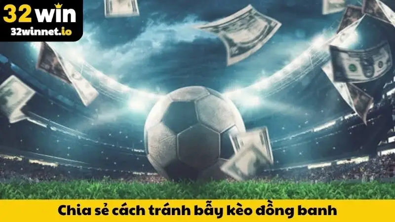 Kèo Đồng Banh Là Gì? Hướng Dẫn Né Cạm Bẫy & Lên Tiền Khôn Ngoan Cùng 32WIN Chia sẻ cách tránh bẫy kèo đồng banh