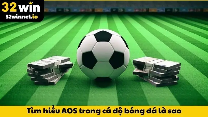AOS Trong Cá Độ Bóng Đá Là Gì? Mẹo Thắng Lớn Cùng 32WIN Tìm hiểu AOS trong cá độ bóng đá là sao?
